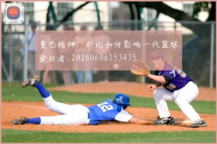 曼巴精神:科比如何影响一代篮球爱好者_20260606153435