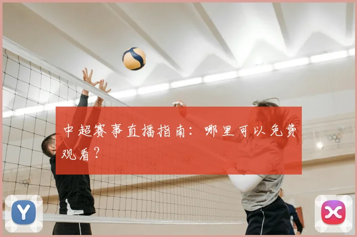 中超赛事直播指南:哪里可以免费观看?