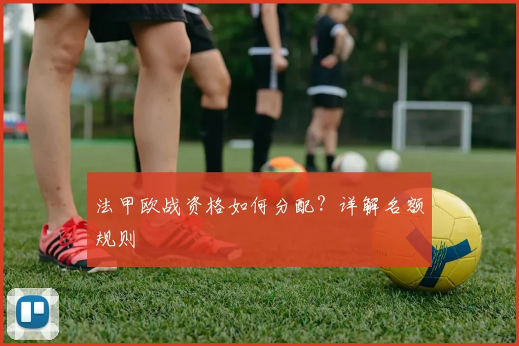 法甲欧战资格如何分配？详解名额规则