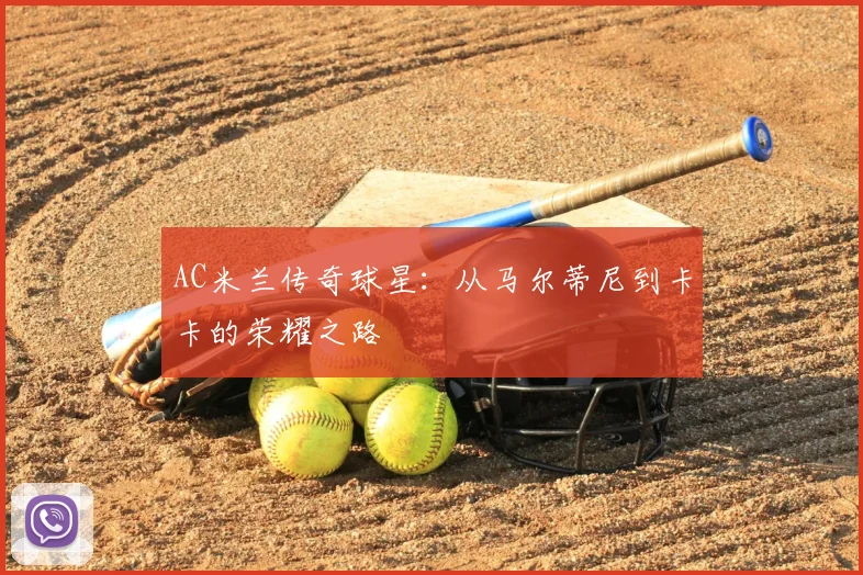 AC米兰传奇球星：从马尔蒂尼到卡卡的荣耀之路