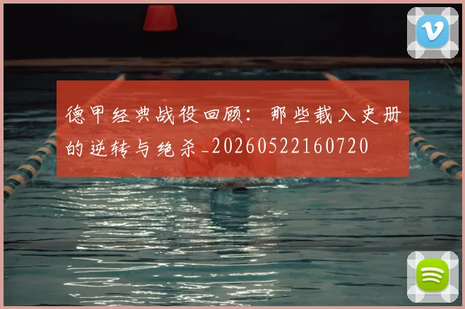 德甲经典战役回顾:那些载入史册的逆转与绝杀_20260522160720