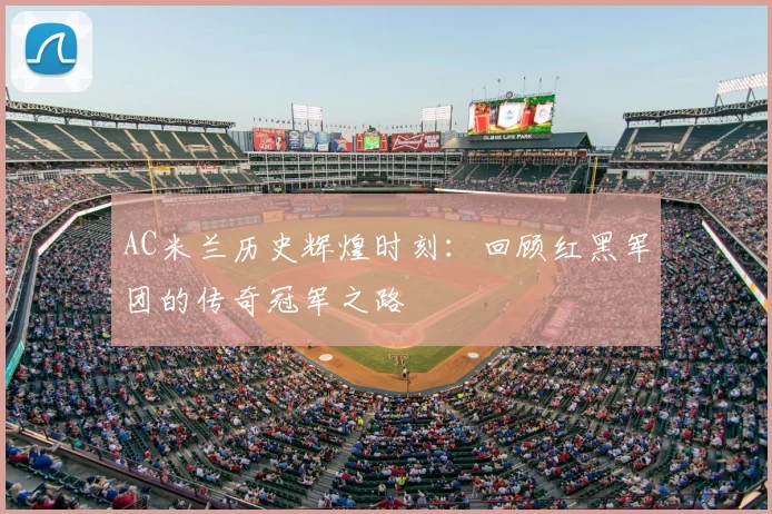 AC米兰历史辉煌时刻:回顾红黑军团的传奇冠军之路