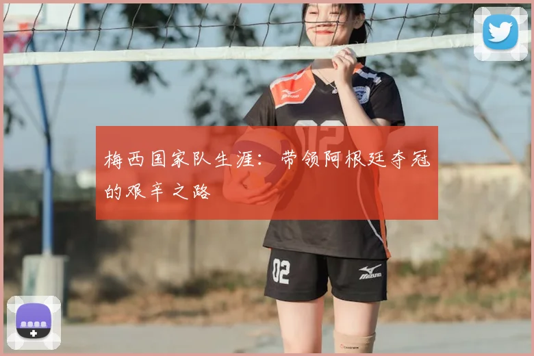 梅西国家队生涯:带领阿根廷夺冠的艰辛之路