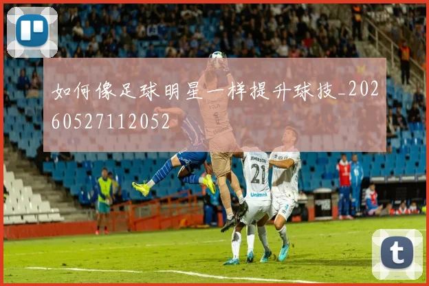 如何像足球明星一样提升球技_20260527112052