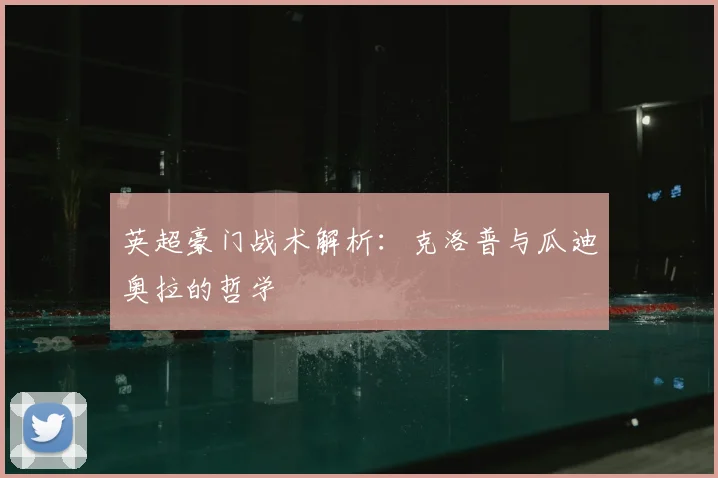 英超豪门战术解析：克洛普与瓜迪奥拉的哲学