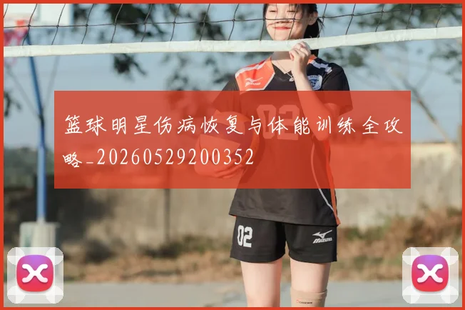 篮球明星伤病恢复与体能训练全攻略_20260529200352