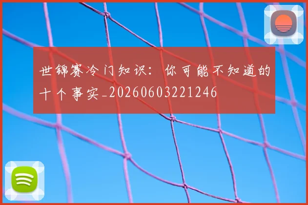 世锦赛冷门知识：你可能不知道的十个事实_20260603221246
