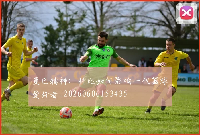 曼巴精神:科比如何影响一代篮球爱好者_20260606153435