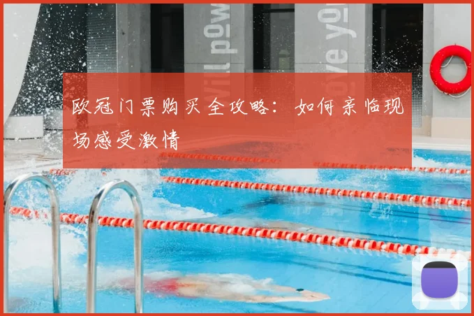 欧冠门票购买全攻略:如何亲临现场感受激情