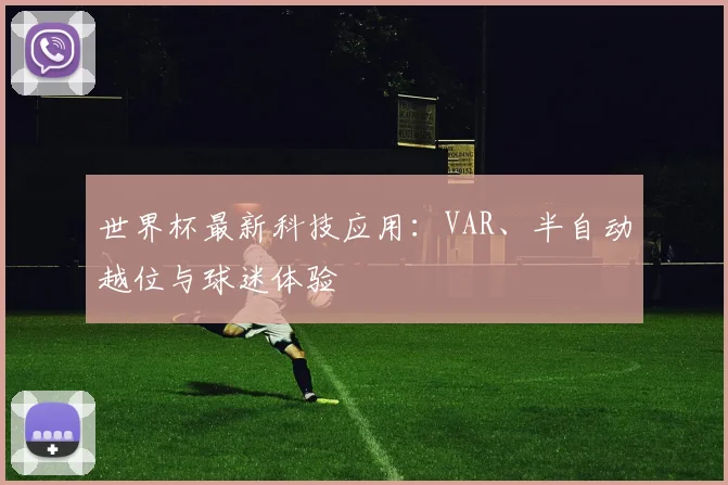 世界杯最新科技应用:VAR、半自动越位与球迷体验