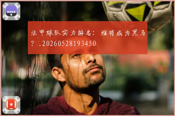 法甲球队实力排名：谁将成为黑马？_20260528193450