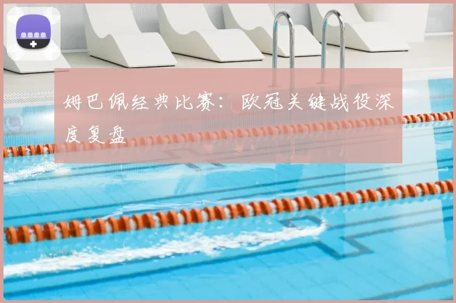 姆巴佩经典比赛:欧冠关键战役深度复盘