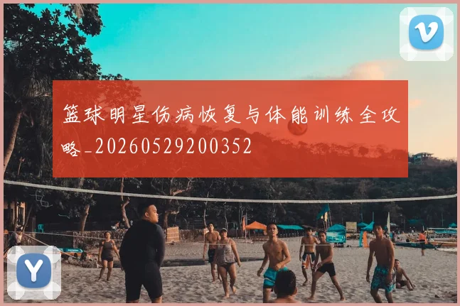 篮球明星伤病恢复与体能训练全攻略_20260529200352