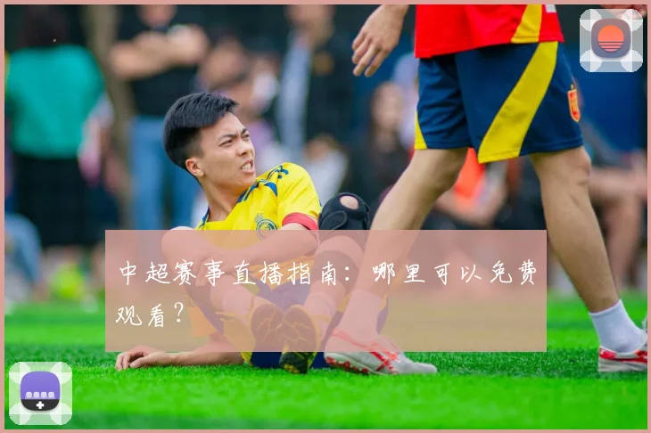 中超赛事直播指南:哪里可以免费观看?