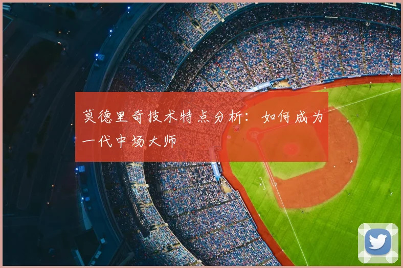 莫德里奇技术特点分析：如何成为一代中场大师